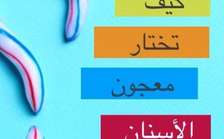 كيف تختار معجون لأسنانك ..؟!