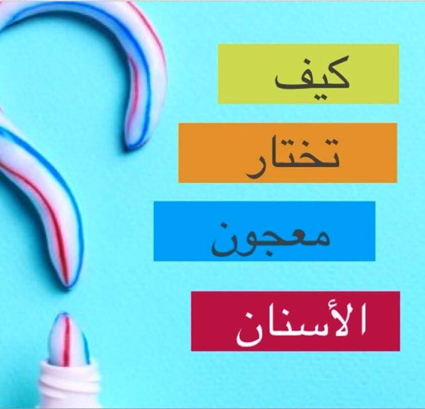 كيف تختار معجون لأسنانك ..؟!