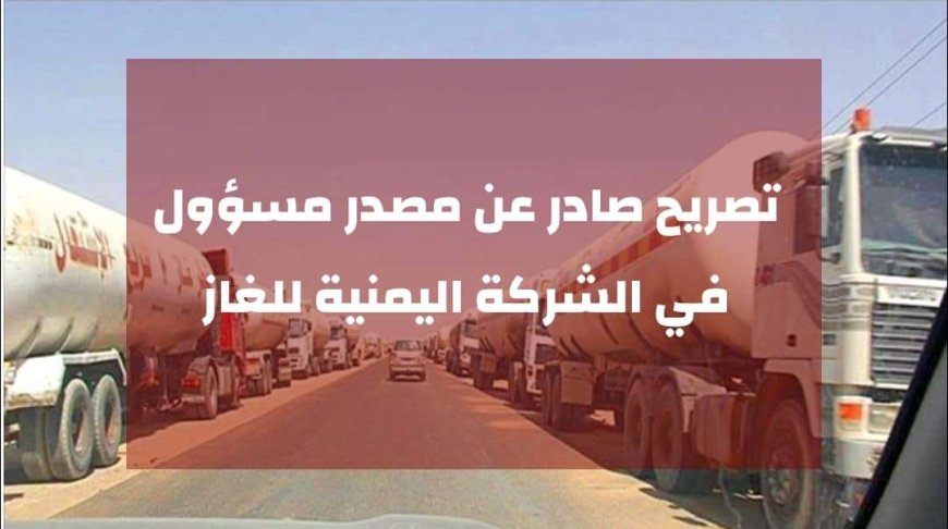 تصريح هام صادر عن مصدر مسؤول في الشركة اليمنية للغاز