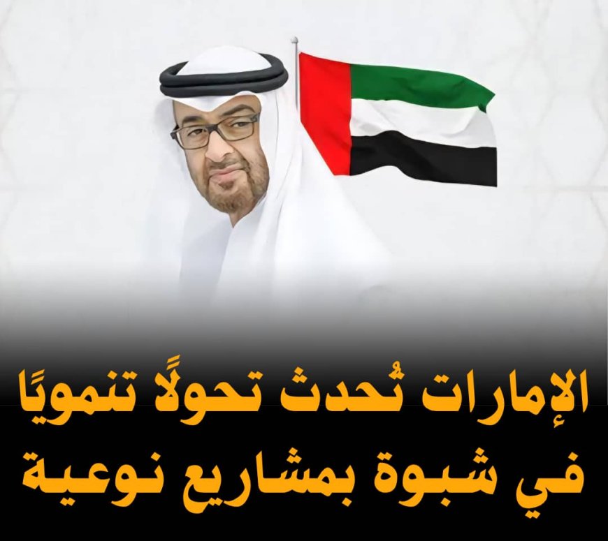 الإمارات تُحدث تحولًا تنمويًا في شبوة بمشاريع نوعية