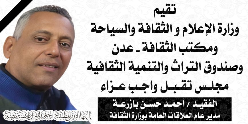 غداً الجمعة اول ايام استقبال واجب العزاء في الفقيد أحمد بازرعة مدير العلاقات العامة بوزارة الثقافة