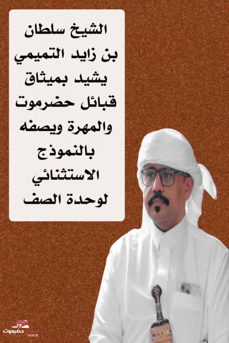 ‏الشيخ سلطان بن زايد التميمي يشيد بميثاق قبائل حضرموت والمهرة ويصفه بالنموذج الاستثنائي لوحدة الصف