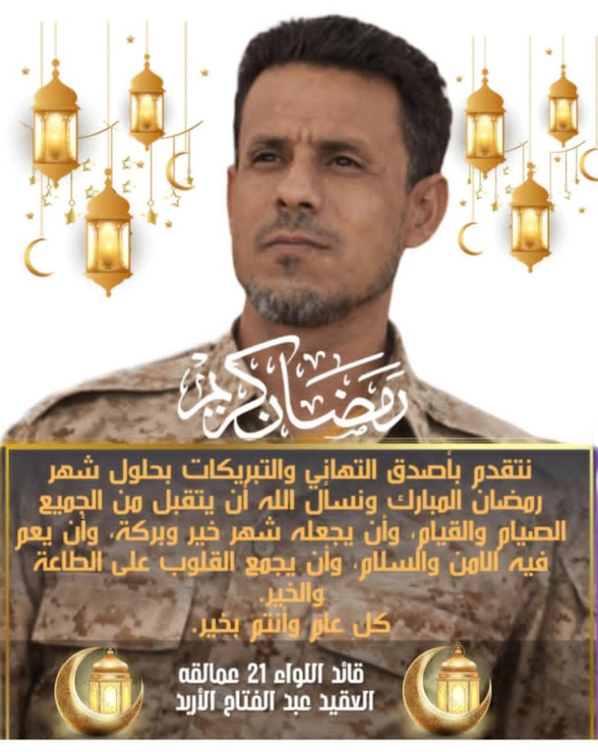 قائد اللواء 21 عمالقة: مع رمضان يتجدد العهد على الدفاع عن الوطن ويبعث برقية تهنئة.