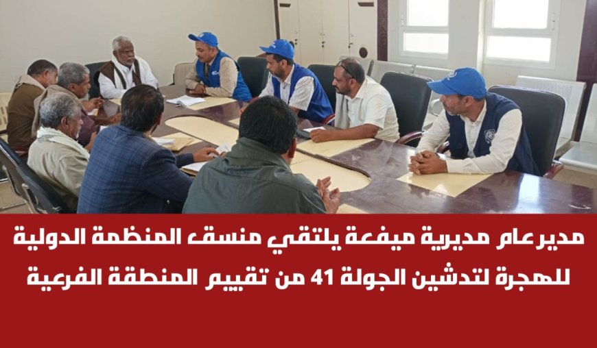 مدير عام مديرية ميفعة يلتقي منسق المنظمة الدولية للهجرة لتدشين الجولة 41 من تقييم المنطقة الفرعية